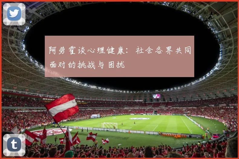 阿劳霍谈心理健康：社会各界共同面对的挑战与困扰
