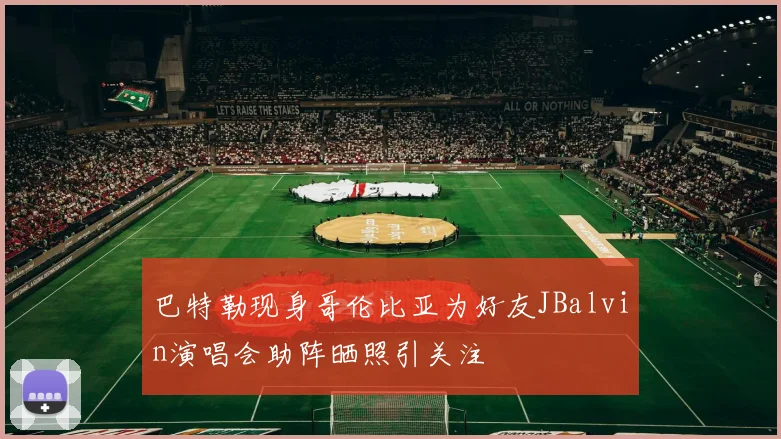 巴特勒现身哥伦比亚为好友JBalvin演唱会助阵晒照引关注