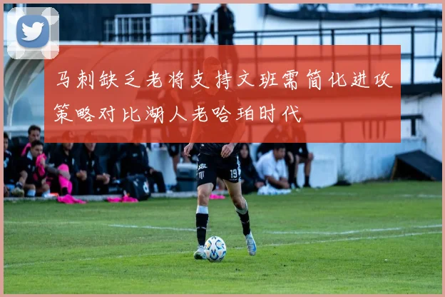 马刺缺乏老将支持文班需简化进攻策略对比湖人老哈珀时代