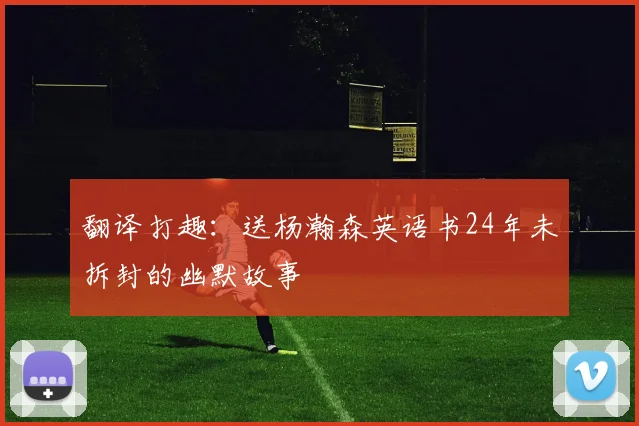 翻译打趣：送杨瀚森英语书24年未拆封的幽默故事