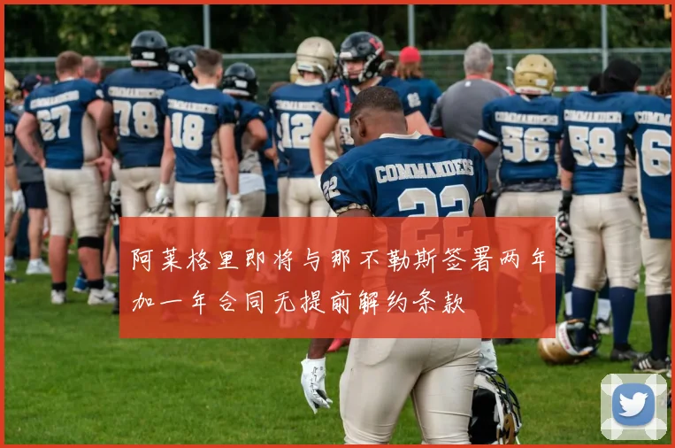 阿莱格里即将与那不勒斯签署两年加一年合同无提前解约条款