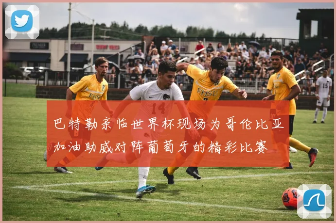 巴特勒亲临世界杯现场为哥伦比亚加油助威对阵葡萄牙的精彩比赛