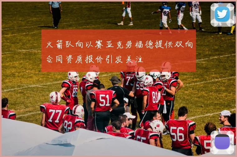 火箭队向以赛亚克劳福德提供双向合同资质报价引发关注