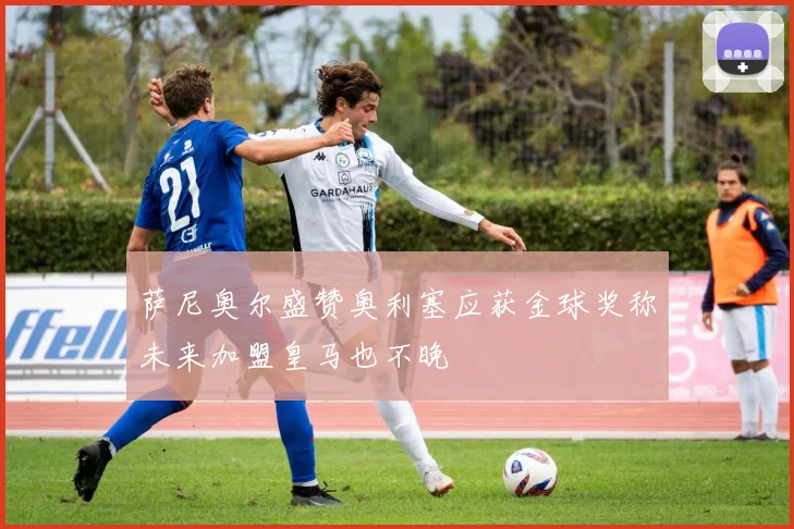 萨尼奥尔盛赞奥利塞应获金球奖称未来加盟皇马也不晚