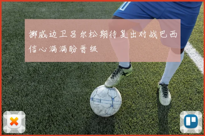 挪威边卫吕尔松期待复出对战巴西信心满满盼晋级